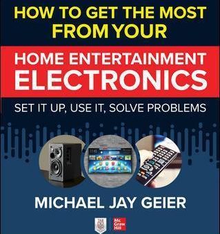 How to Get the Most from Your Home Entertainment Electronics: Set It Up, Use It, Solve Problems Online