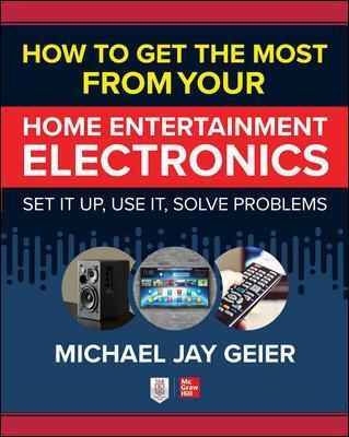 How to Get the Most from Your Home Entertainment Electronics: Set It Up, Use It, Solve Problems Online