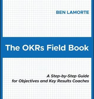 The OKRs Field Book : A Step-by-Step Guide for Objectives and Key Results Coaches For Discount