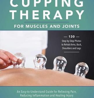 Cupping Therapy For Muscles And Joints : An Easy-to-Understand Guide for Relieving Pain, Reducing Inflammation and Healing Injury For Discount