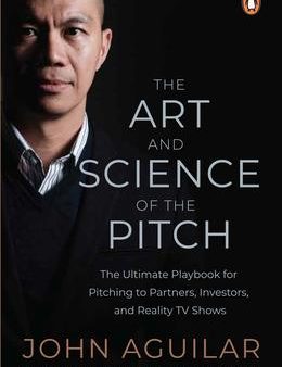 The Art and Science of the Pitch: The Ultimate Playbook for Pitching to Partners, Investors, and Reality TV Shows Fashion