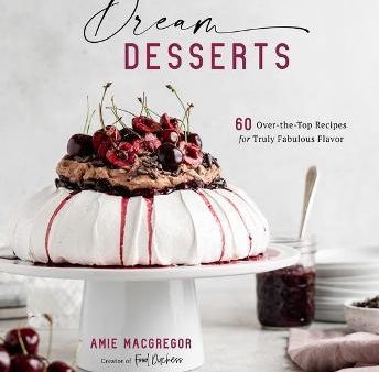 Dream Desserts : 60 Over-the-Top Recipes for Truly Fabulous Flavor For Discount