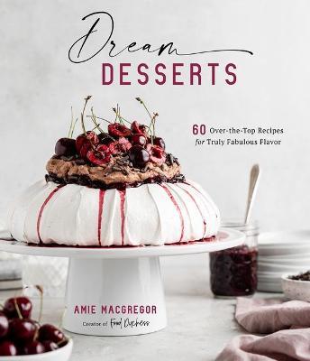 Dream Desserts : 60 Over-the-Top Recipes for Truly Fabulous Flavor For Discount