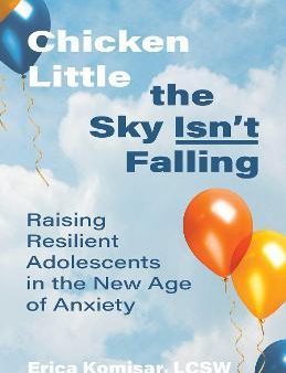 Chicken Little the Sky Isn t Falling : Raising Resilient Adolescents in the New Age of Anxiety Sale