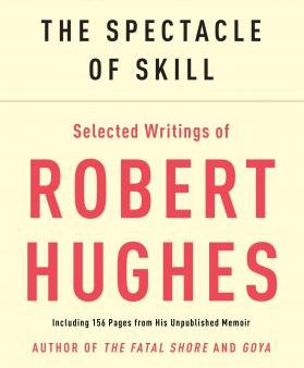 The Spectacle Of Skill: Selected Writings Of Robert Hughes Online