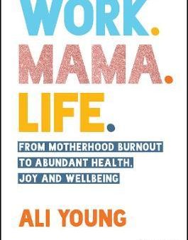 Work. Mama. Life: From Motherhood Burnout to Abundant Health, Joy and Wellbeing For Sale